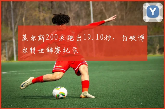 莱尔斯200米跑出19.10秒，打破博尔特世锦赛纪录