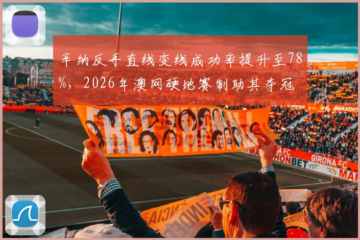 辛纳反手直线变线成功率提升至78%，2026年澳网硬地赛制助其夺冠