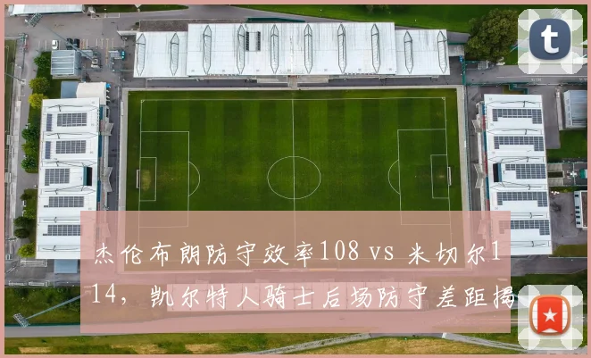 杰伦布朗防守效率108 vs 米切尔114，凯尔特人骑士后场防守差距揭秘